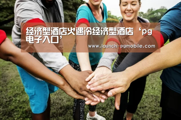 经济型酒店火遇冷经济型酒店‘pg电子入口’(图1) pg电子下载