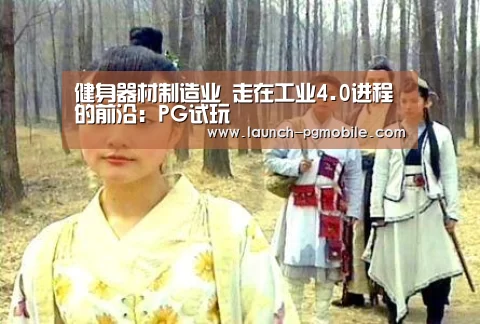 健身器材制造业 走在工业4.0进程的前沿:PG试玩(图4) pg电子app