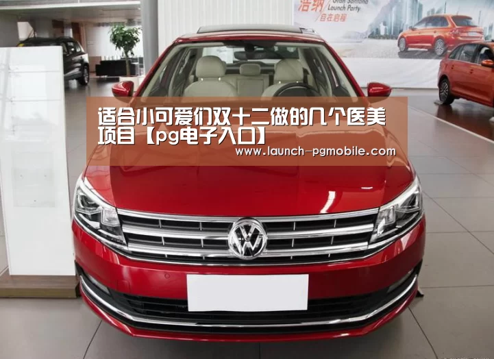 适合小可爱们双十二做的几个医美项目【pg电子入口】(图3) PG试玩